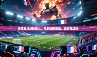 法国客场逆转波兰，胜利凯歌奏响，荣耀晋级路！