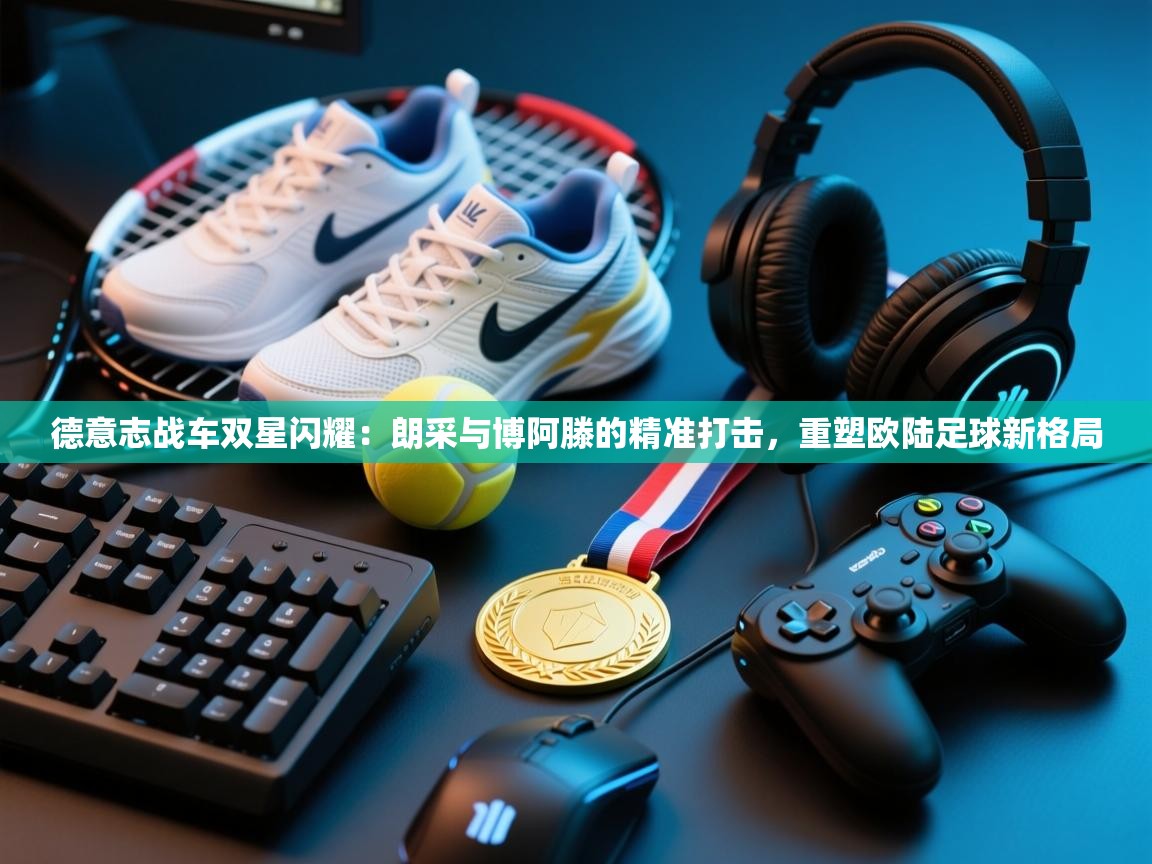 德意志战车双星闪耀:朗采与博阿滕的精准打击,重塑欧陆足球新格局 第2张