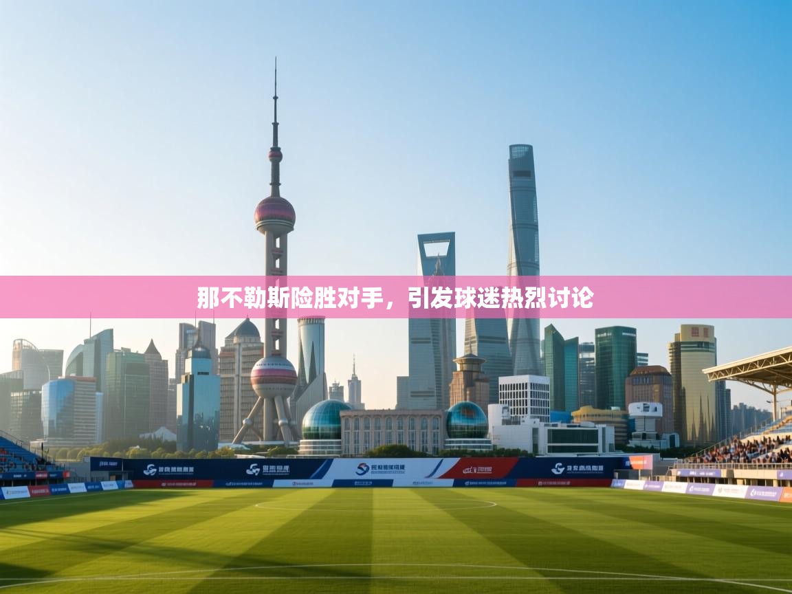 那不勒斯险胜对手，引发球迷热烈讨论  第2张