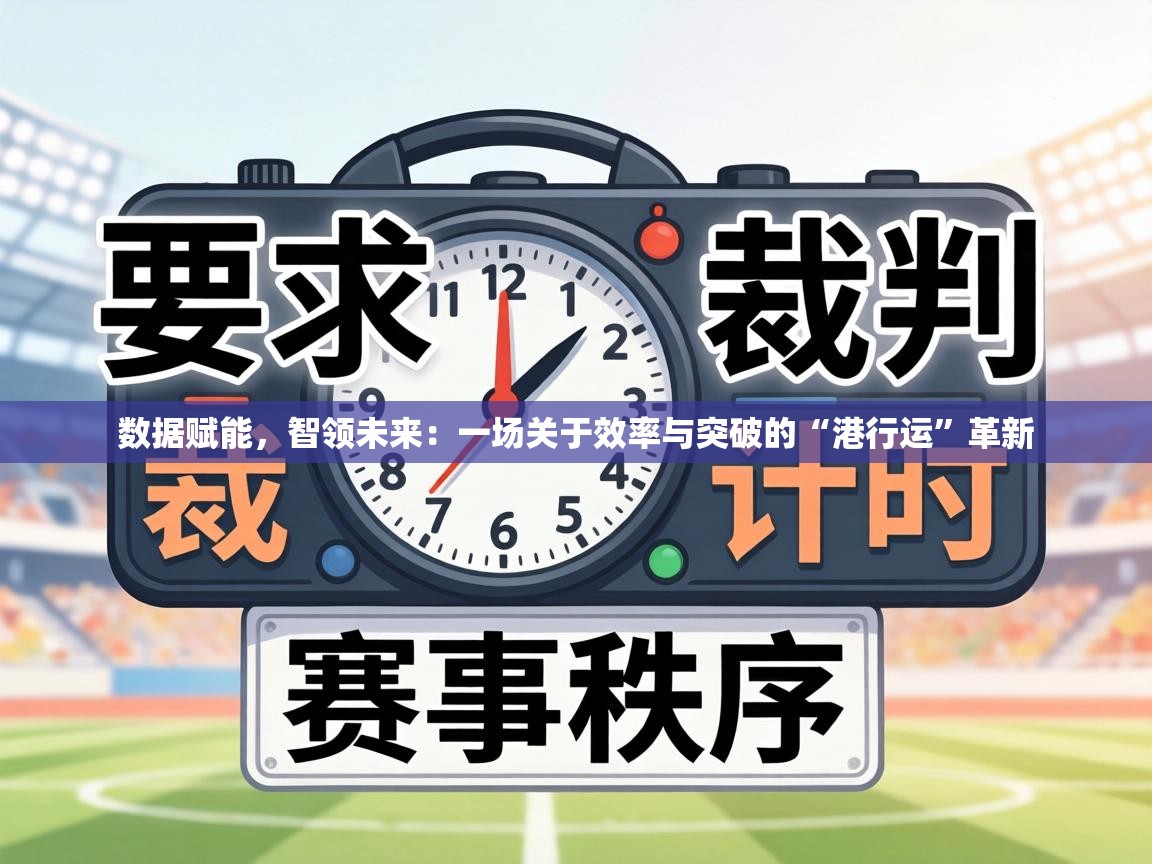 数据赋能，智领未来：一场关于效率与突破的“港行运”革新  第2张