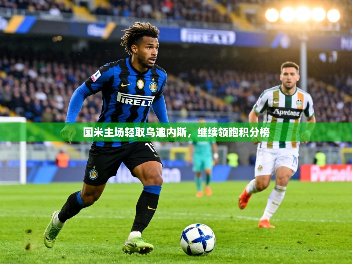 国米主场轻取乌迪内斯，继续领跑积分榜  第2张