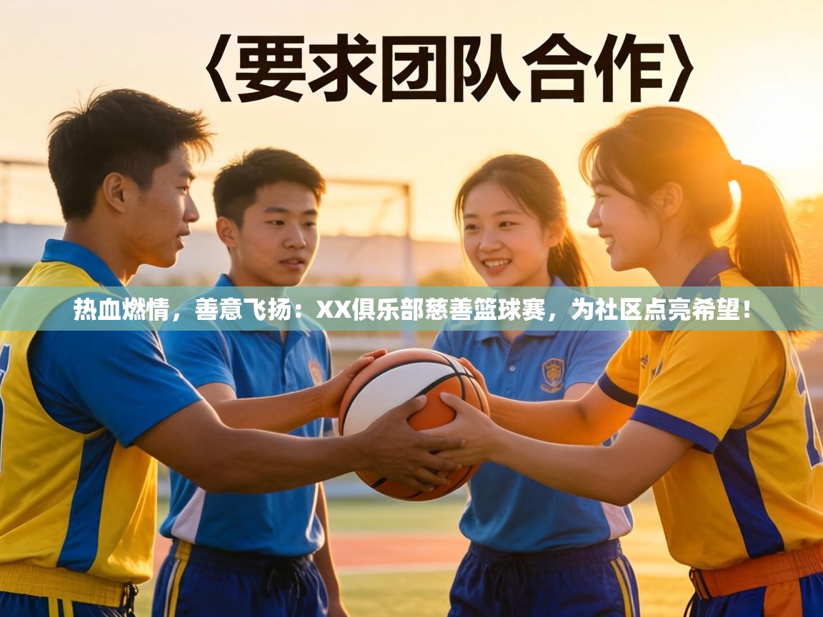 热血燃情,善意飞扬:XX俱乐部慈善篮球赛,为社区点亮希望! 第2张